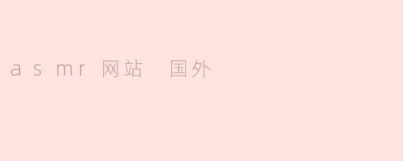 国外有哪些受欢迎的ASMR网站可以推荐？****